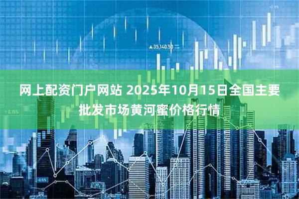网上配资门户网站 2025年10月15日全国主要批发市场黄河蜜价格行情