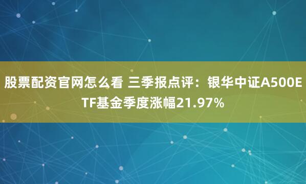 股票配资官网怎么看 三季报点评：银华中证A500ETF基金季度涨幅21.97%