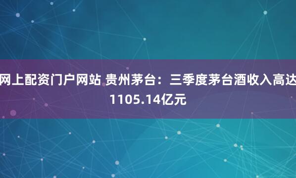 网上配资门户网站 贵州茅台：三季度茅台酒收入高达1105.14亿元