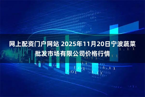 网上配资门户网站 2025年11月20日宁波蔬菜批发市场有限公司价格行情